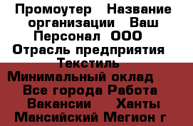 Промоутер › Название организации ­ Ваш Персонал, ООО › Отрасль предприятия ­ Текстиль › Минимальный оклад ­ 1 - Все города Работа » Вакансии   . Ханты-Мансийский,Мегион г.